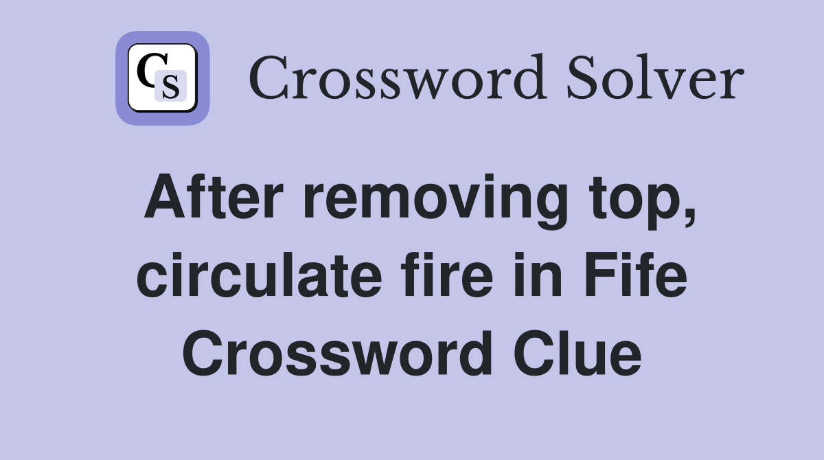 After removing top, circulate fire in Fife Crossword Clue Answers